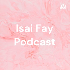 Isai Fay Podcast