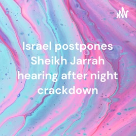 Israel postpones Sheikh Jarrah hearing after night crackdown