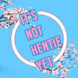 It's Not Hentie Yet