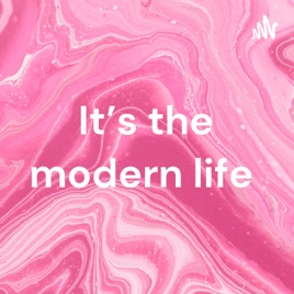 It’s the modern life