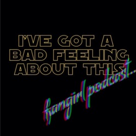 I've Got A Bad Feeling About This Fangirl Podcast