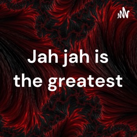Jah jah is the greatest