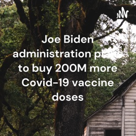 Joe Biden administration plans to buy 200M more Covid-19 vaccine doses