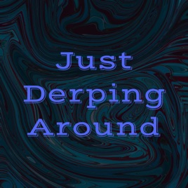 Just Derping Around