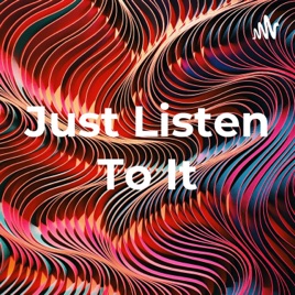 Just Listen To It