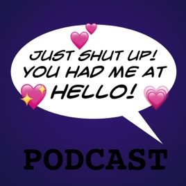 Just Shut Up! You Had Me at Hello!