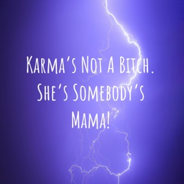 Karma's Not A Bitch. She's Somebody's Mama!
