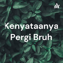 Kenyataanya Pergi Bruh