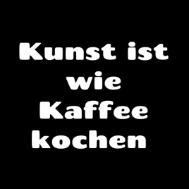 Kunst ist wie Kaffee kochen