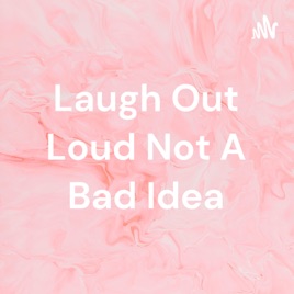 Laugh Out Loud Not A Bad Idea