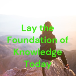 Lay the Foundation of Knowledge Today