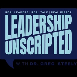 Leadership Unscripted with Dr. Greg Steely