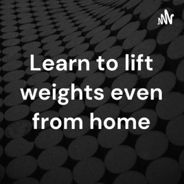 Learn to lift weights even from home