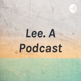 Lee. A Podcast