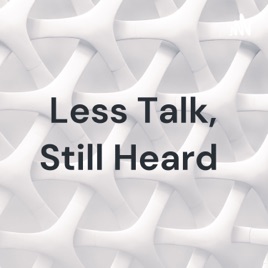 Less Talk, Still Heard
