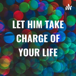 LET HIM TAKE CHARGE OF YOUR LIFE