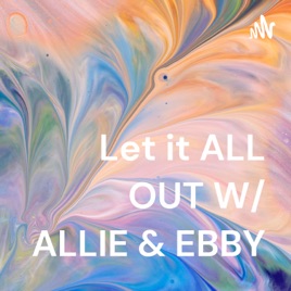 Let it ALL OUT W/ ALLIE & EBBY