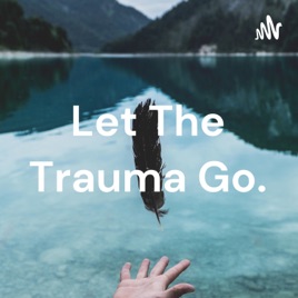 Let The Trauma Go.