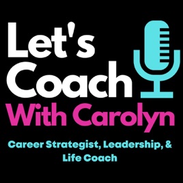 Let's Coach with Carolyn  -  Career Strategist, Leadership and Life Coach