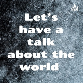 Let’s have a talk about the world