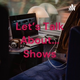 Let's Talk About... Shows