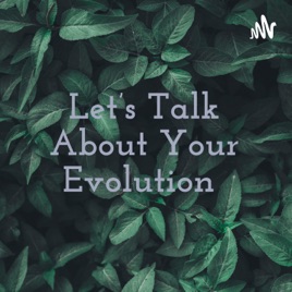 Let's Talk About Your Evolution