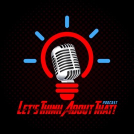 Let's Think About That Podcast