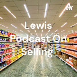 Lewis Podcast On Selling