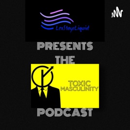 LexStaysLiquid PRESENTS: The Toxic Masculinity Podcast
