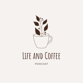 Life and Coffee Podcast