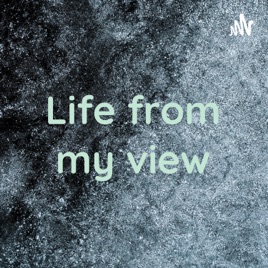 Life from my view