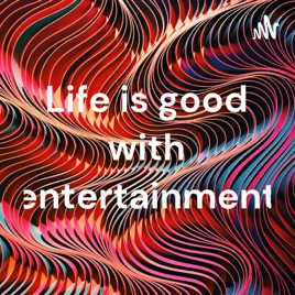 Life is good with entertainment