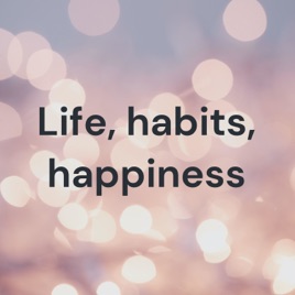 Life, habits, happiness
