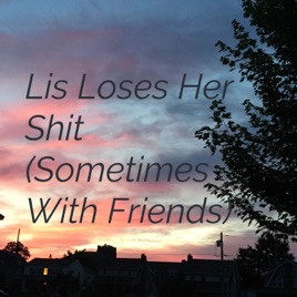 Lis Loses Her Shit (Sometimes With Friends)