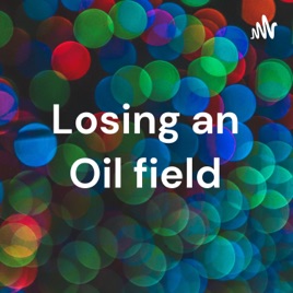 Losing an Oil field