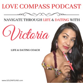 LOVE COMPASS PODCAST! Navigate through LIFE and DATING with Victoria GOLD!