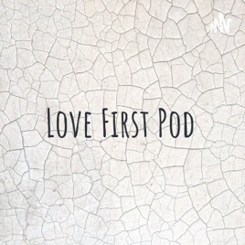 Love First Pod