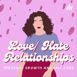 Love/Hate Relationships- The Personal Growth and self Care Podcast