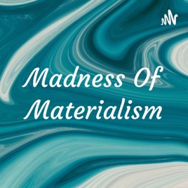 Madness Of Materialism