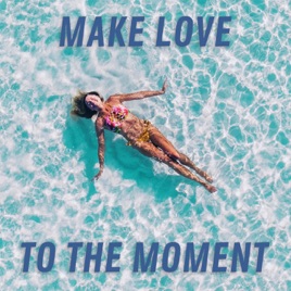Make Love To The Moment