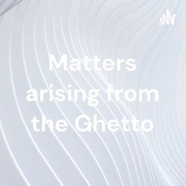 Matters arising from the Ghetto