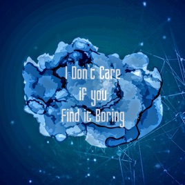 I Don't Care If You Find It Boring