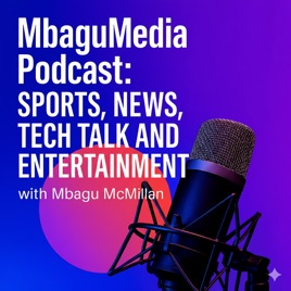 Mbagu Podcast: Sports, News, Tech Talk and Entertainment