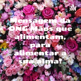 Mensagem da ONG Mãos que alimentam, para alimentar a sua alma!
