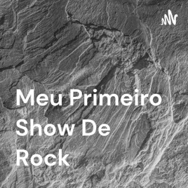 Meu Primeiro Show De Rock - Podcast