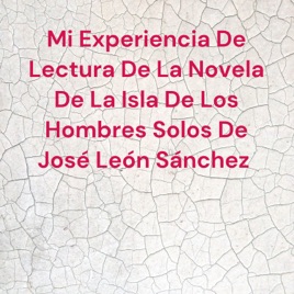 Mi Experiencia De Lectura De La Novela De La Isla De Los Hombres Solos De José León Sánchez