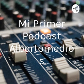 Mi Primer Podcast Albertomedios