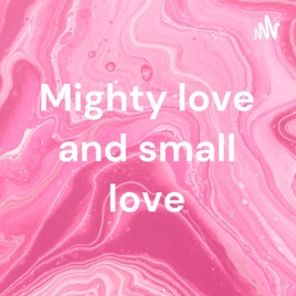 Mighty love and small love