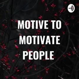 MOTIVE TO MOTIVATE PEOPLE