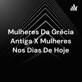 Mulheres Da Grécia Antiga X Mulheres Nos Dias De Hoje